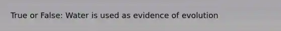 True or False: Water is used as evidence of evolution