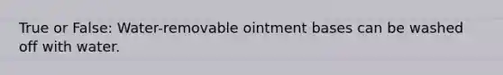 True or False: Water-removable ointment bases can be washed off with water.