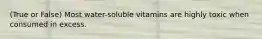 (True or False) Most water-soluble vitamins are highly toxic when consumed in excess.