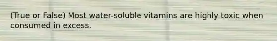 (True or False) Most water-soluble vitamins are highly toxic when consumed in excess.