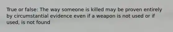 True or false: The way someone is killed may be proven entirely by circumstantial evidence even if a weapon is not used or if used, is not found