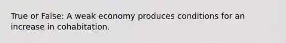 True or False: A weak economy produces conditions for an increase in cohabitation.