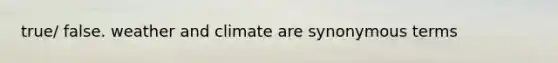 true/ false. weather and climate are synonymous terms