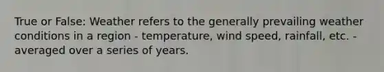 True or False: Weather refers to the generally prevailing weather conditions in a region - temperature, wind speed, rainfall, etc. - averaged over a series of years.