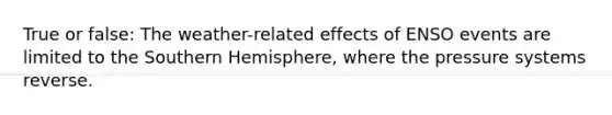 True or false: The weather-related effects of ENSO events are limited to the Southern Hemisphere, where the pressure systems reverse.