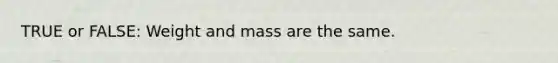 TRUE or FALSE: Weight and mass are the same.