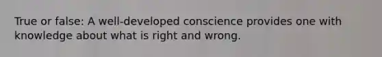 True or false: A well-developed conscience provides one with knowledge about what is right and wrong.