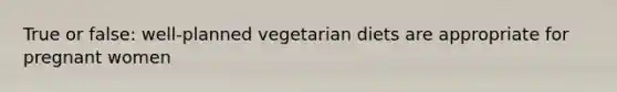 True or false: well-planned vegetarian diets are appropriate for pregnant women