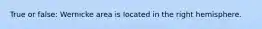 True or false: Wernicke area is located in the right hemisphere.