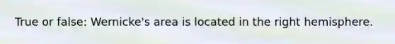 True or false: Wernicke's area is located in the right hemisphere.