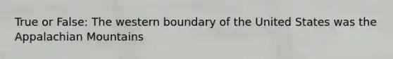 True or False: The western boundary of the United States was the Appalachian Mountains