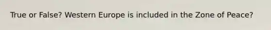 True or False? Western Europe is included in the Zone of Peace?