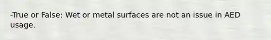 -True or False: Wet or metal surfaces are not an issue in AED usage.