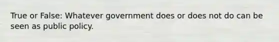 True or False: Whatever government does or does not do can be seen as public policy.