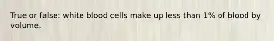 True or false: white blood cells make up less than 1% of blood by volume.