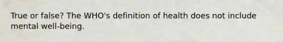 True or false? The WHO's definition of health does not include mental well-being.