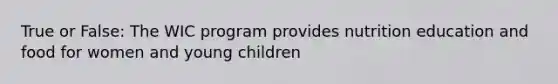 True or False: The WIC program provides nutrition education and food for women and young children