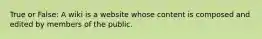 True or False: A wiki is a website whose content is composed and edited by members of the public.