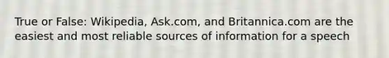 True or False: Wikipedia, Ask.com, and Britannica.com are the easiest and most reliable sources of information for a speech