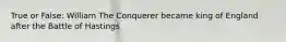 True or False: William The Conquerer became king of England after the Battle of Hastings