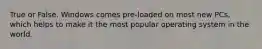 True or False. Windows comes pre-loaded on most new PCs, which helps to make it the most popular operating system in the world.
