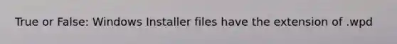 True or False: Windows Installer files have the extension of .wpd