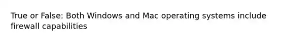 True or False: Both Windows and Mac operating systems include firewall capabilities