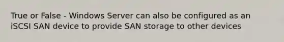 True or False - Windows Server can also be configured as an iSCSI SAN device to provide SAN storage to other devices