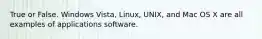 True or False. Windows Vista, Linux, UNIX, and Mac OS X are all examples of applications software.