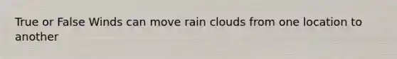 True or False Winds can move rain clouds from one location to another