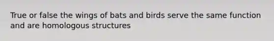 True or false the wings of bats and birds serve the same function and are homologous structures