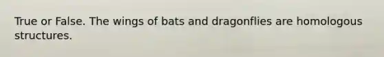 True or False. The wings of bats and dragonflies are homologous structures.