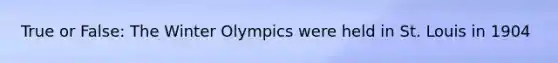 True or False: The Winter Olympics were held in St. Louis in 1904