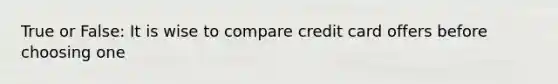 True or False: It is wise to compare credit card offers before choosing one