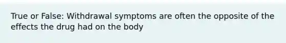 True or False: Withdrawal symptoms are often the opposite of the effects the drug had on the body