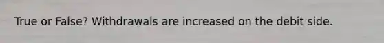 True or False? Withdrawals are increased on the debit side.