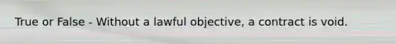 True or False - Without a lawful objective, a contract is void.