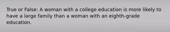 True or False: A woman with a college education is more likely to have a large family than a woman with an eighth-grade education.