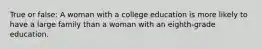 True or false: A woman with a college education is more likely to have a large family than a woman with an eighth-grade education.