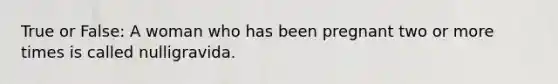 True or False: A woman who has been pregnant two or more times is called nulligravida.