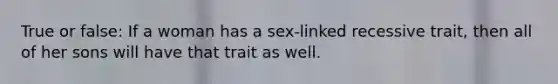 True or false: If a woman has a sex-linked recessive trait, then all of her sons will have that trait as well.