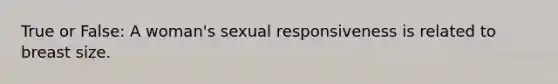 True or False: A woman's sexual responsiveness is related to breast size.