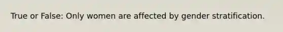 True or False: Only women are affected by gender stratification.