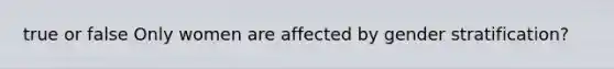 true or false Only women are affected by gender stratification?