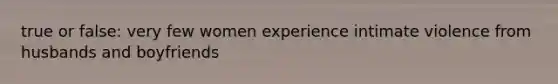 true or false: very few women experience intimate violence from husbands and boyfriends