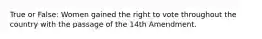 True or False: Women gained the right to vote throughout the country with the passage of the 14th Amendment.