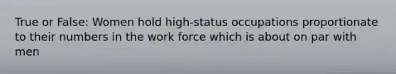 True or False: Women hold high-status occupations proportionate to their numbers in the work force which is about on par with men