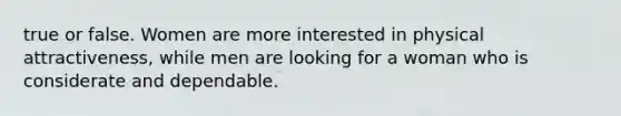 true or false. Women are more interested in physical attractiveness, while men are looking for a woman who is considerate and dependable.