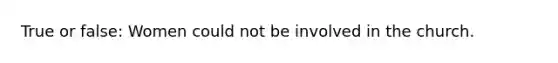 True or false: Women could not be involved in the church.