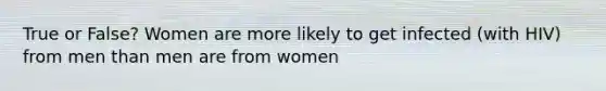 True or False? Women are more likely to get infected (with HIV) from men than men are from women